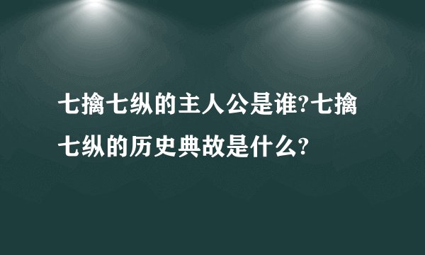 七擒七纵的主人公是谁?七擒七纵的历史典故是什么?