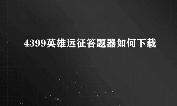 4399英雄远征答题器如何下载