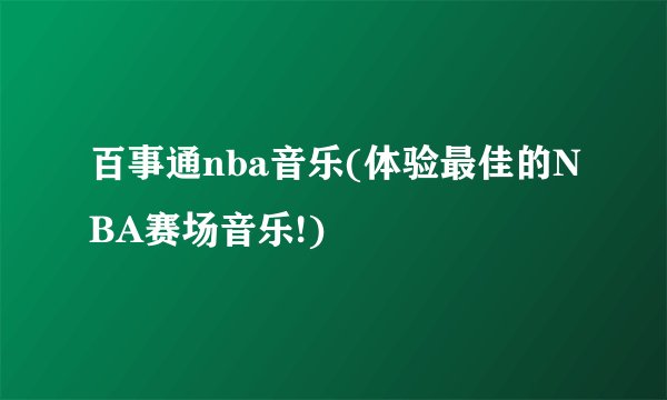 百事通nba音乐(体验最佳的NBA赛场音乐!)