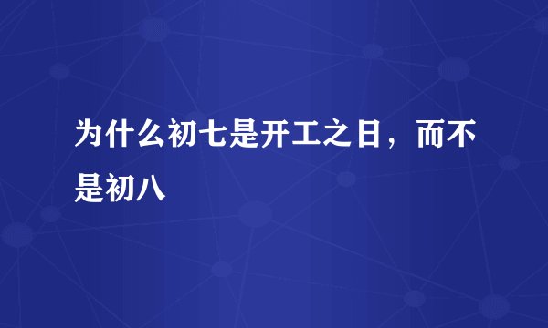 为什么初七是开工之日，而不是初八
