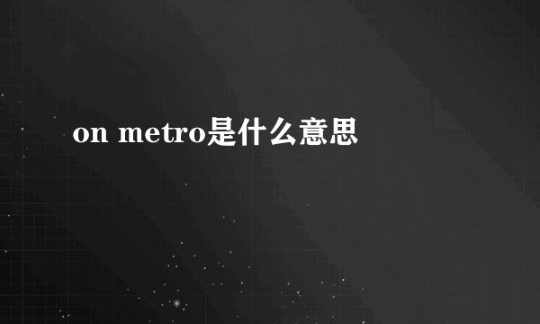 on metro是什么意思