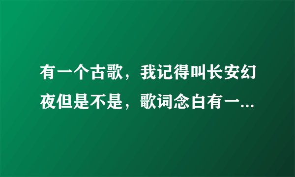 有一个古歌，我记得叫长安幻夜但是不是，歌词念白有一句是：你来了，