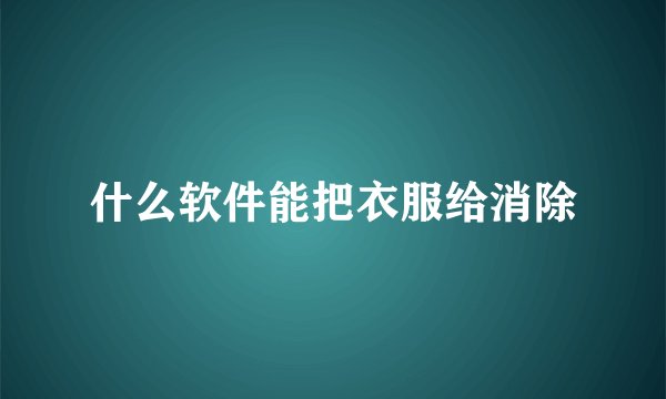 什么软件能把衣服给消除