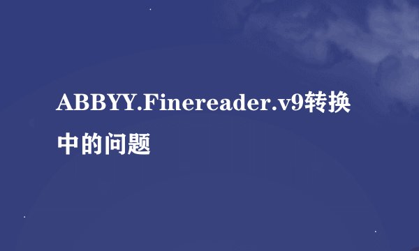 ABBYY.Finereader.v9转换中的问题