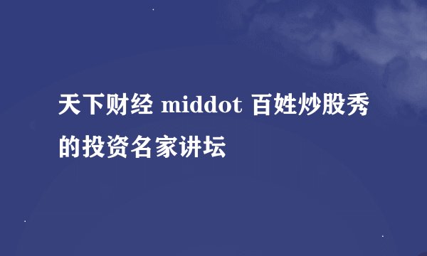 天下财经 middot 百姓炒股秀的投资名家讲坛
