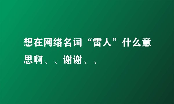 想在网络名词“雷人”什么意思啊、、谢谢、、