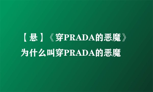 【悬】《穿PRADA的恶魔》为什么叫穿PRADA的恶魔