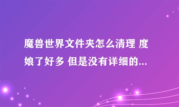 魔兽世界文件夹怎么清理 度娘了好多 但是没有详细的 本人小白 不知道什么该删