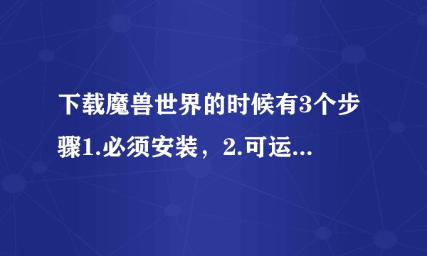 下载魔兽世界的时候有3个步骤1.必须安装，2.可运行，3.完全安装，请问他们分别是什么意思