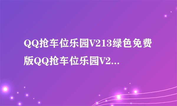 QQ抢车位乐园V213绿色免费版QQ抢车位乐园V213绿色免费版功能简介