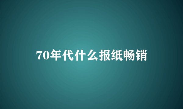 70年代什么报纸畅销