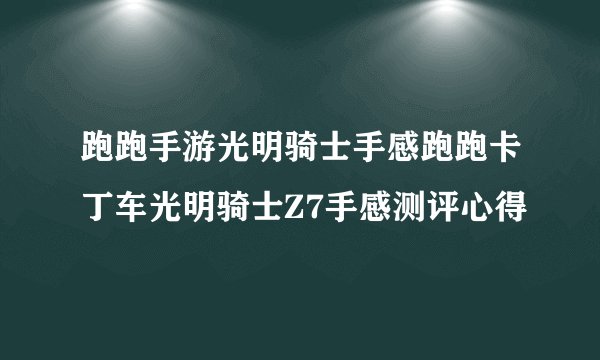 跑跑手游光明骑士手感跑跑卡丁车光明骑士Z7手感测评心得