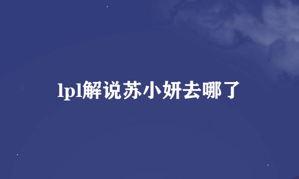 lpl解说苏小妍去哪了