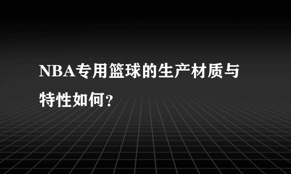 NBA专用篮球的生产材质与特性如何？