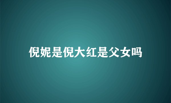 倪妮是倪大红是父女吗