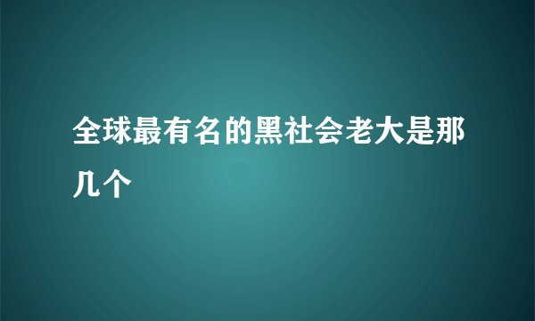 全球最有名的黑社会老大是那几个
