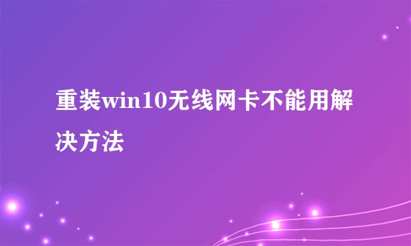 重装win10无线网卡不能用解决方法