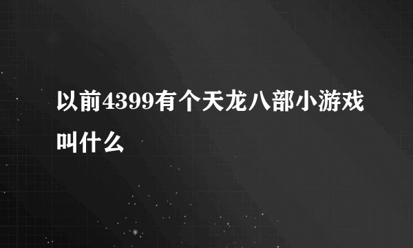 以前4399有个天龙八部小游戏叫什么