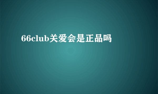66club关爱会是正品吗