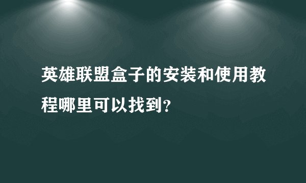 英雄联盟盒子的安装和使用教程哪里可以找到？