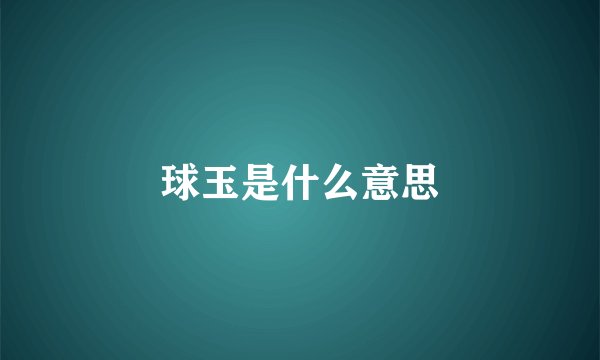 球玉是什么意思