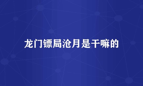 龙门镖局沧月是干嘛的