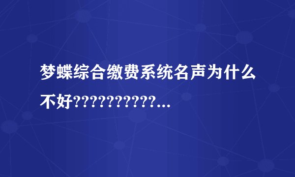 梦蝶综合缴费系统名声为什么不好???????????????
