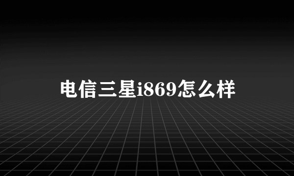 电信三星i869怎么样