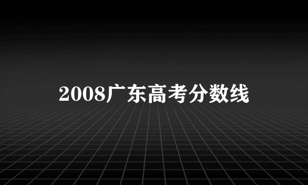 2008广东高考分数线
