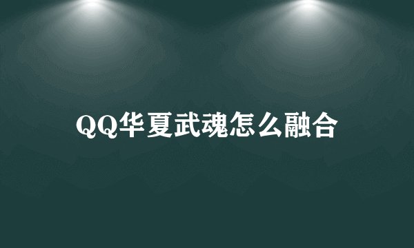 QQ华夏武魂怎么融合