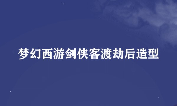 梦幻西游剑侠客渡劫后造型