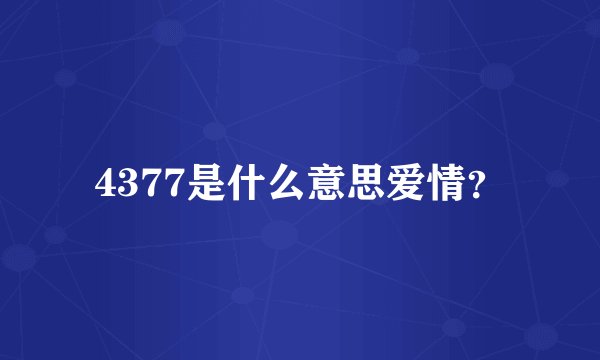 4377是什么意思爱情？