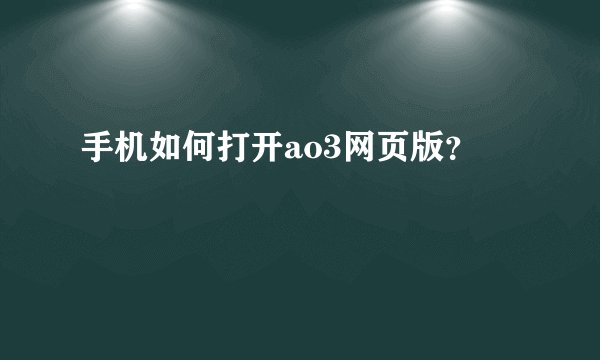 手机如何打开ao3网页版？