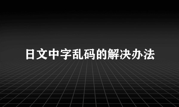 日文中字乱码的解决办法