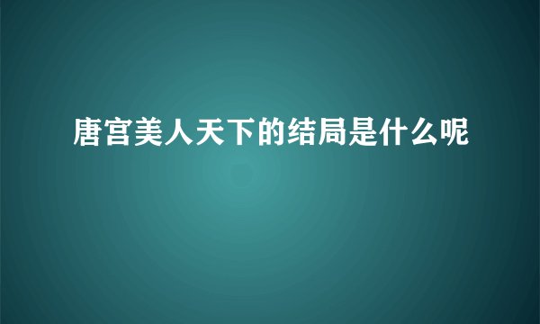 唐宫美人天下的结局是什么呢