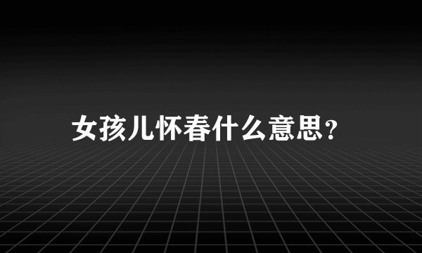 女孩儿怀春什么意思？