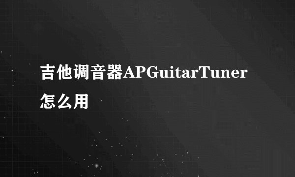 吉他调音器APGuitarTuner怎么用