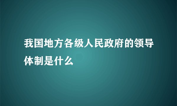 我国地方各级人民政府的领导体制是什么