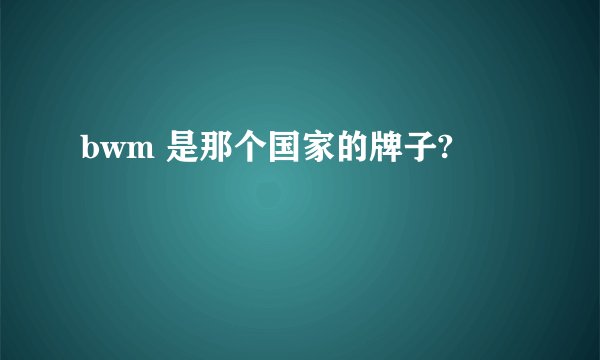 bwm 是那个国家的牌子?