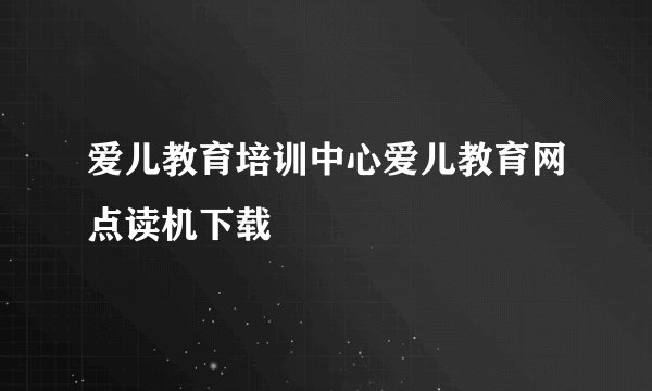 爱儿教育培训中心爱儿教育网点读机下载