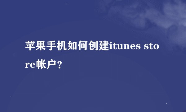苹果手机如何创建itunes store帐户？