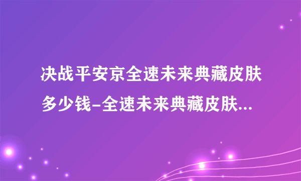 决战平安京全速未来典藏皮肤多少钱-全速未来典藏皮肤价格一览