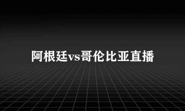 阿根廷vs哥伦比亚直播