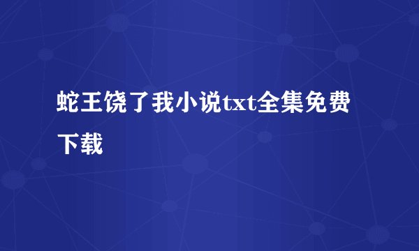 蛇王饶了我小说txt全集免费下载