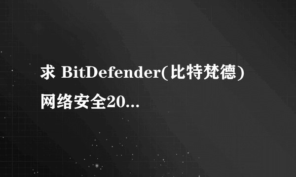 求 BitDefender(比特梵德)网络安全2008 注册密钥
