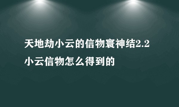 天地劫小云的信物寰神结2.2小云信物怎么得到的