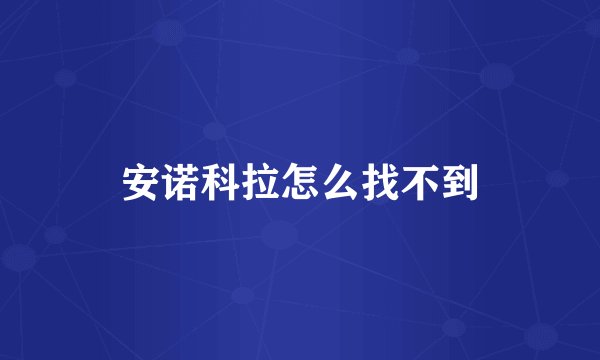 安诺科拉怎么找不到
