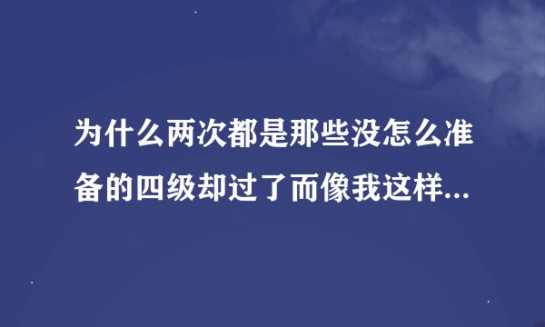 为什么两次都是那些没怎么准备的四级却过了而像我这样天天学英语的反而两次英语的四级都没考过啊？