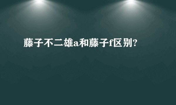 藤子不二雄a和藤子f区别?