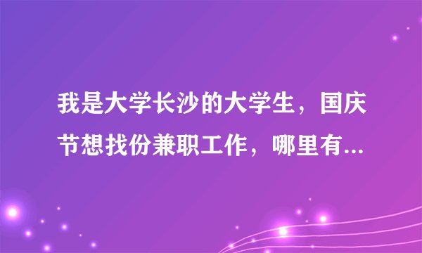我是大学长沙的大学生，国庆节想找份兼职工作，哪里有？最好是发传单的？